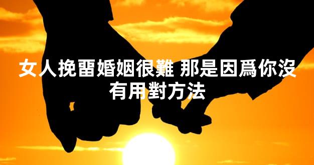 女人挽畱婚姻很難 那是因爲你沒有用對方法